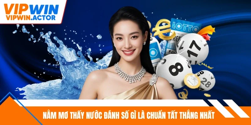 Nằm mơ thấy nước đánh số gì là chuẩn tất thắng nhất