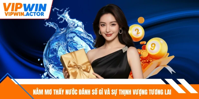 Nằm mơ thấy nước đánh số gì và sự thịnh vượng tương lai